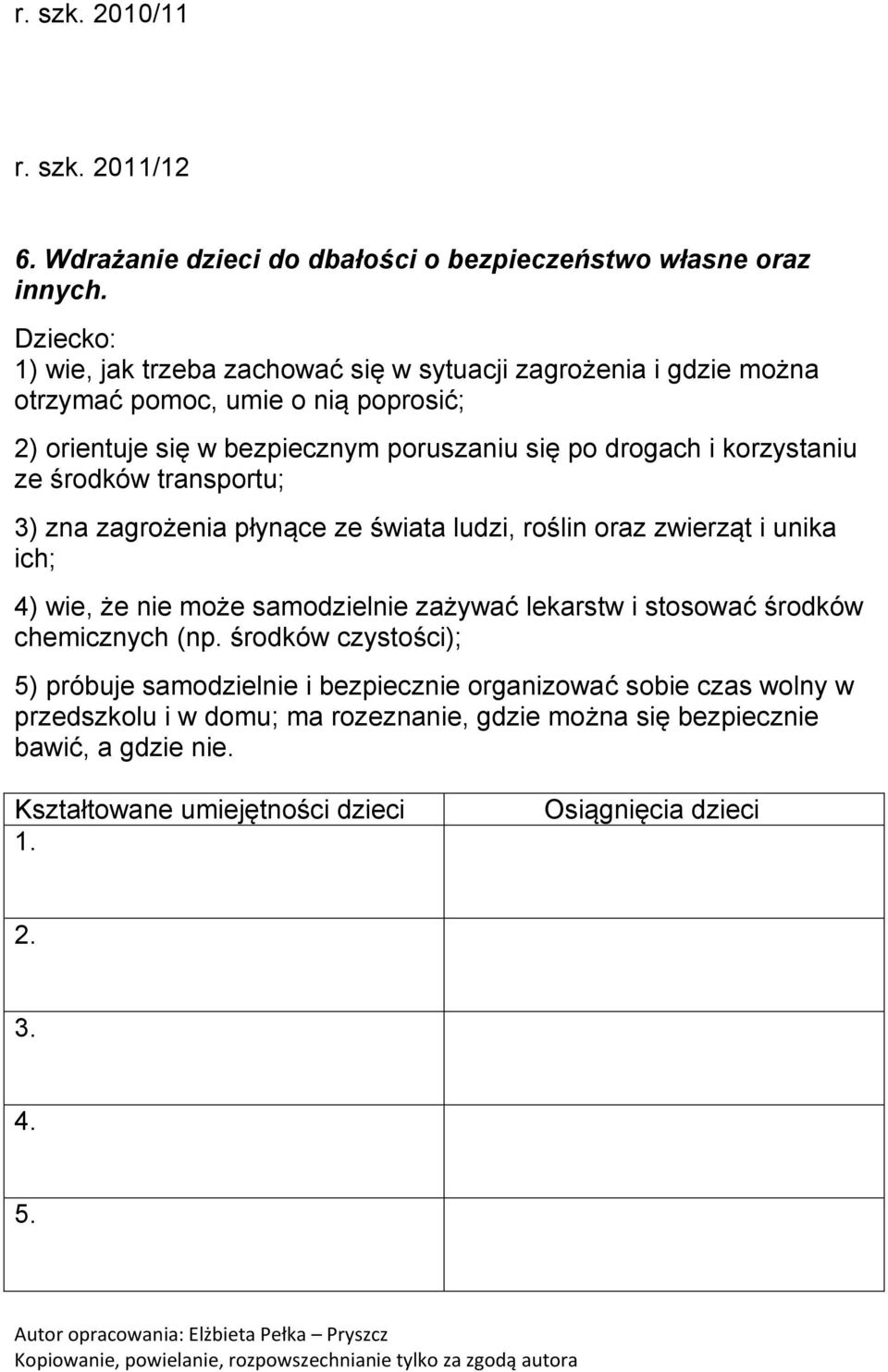 drogach i korzystaniu ze środków transportu; 3) zna zagrożenia płynące ze świata ludzi, roślin oraz zwierząt i unika ich; 4) wie, że nie może samodzielnie