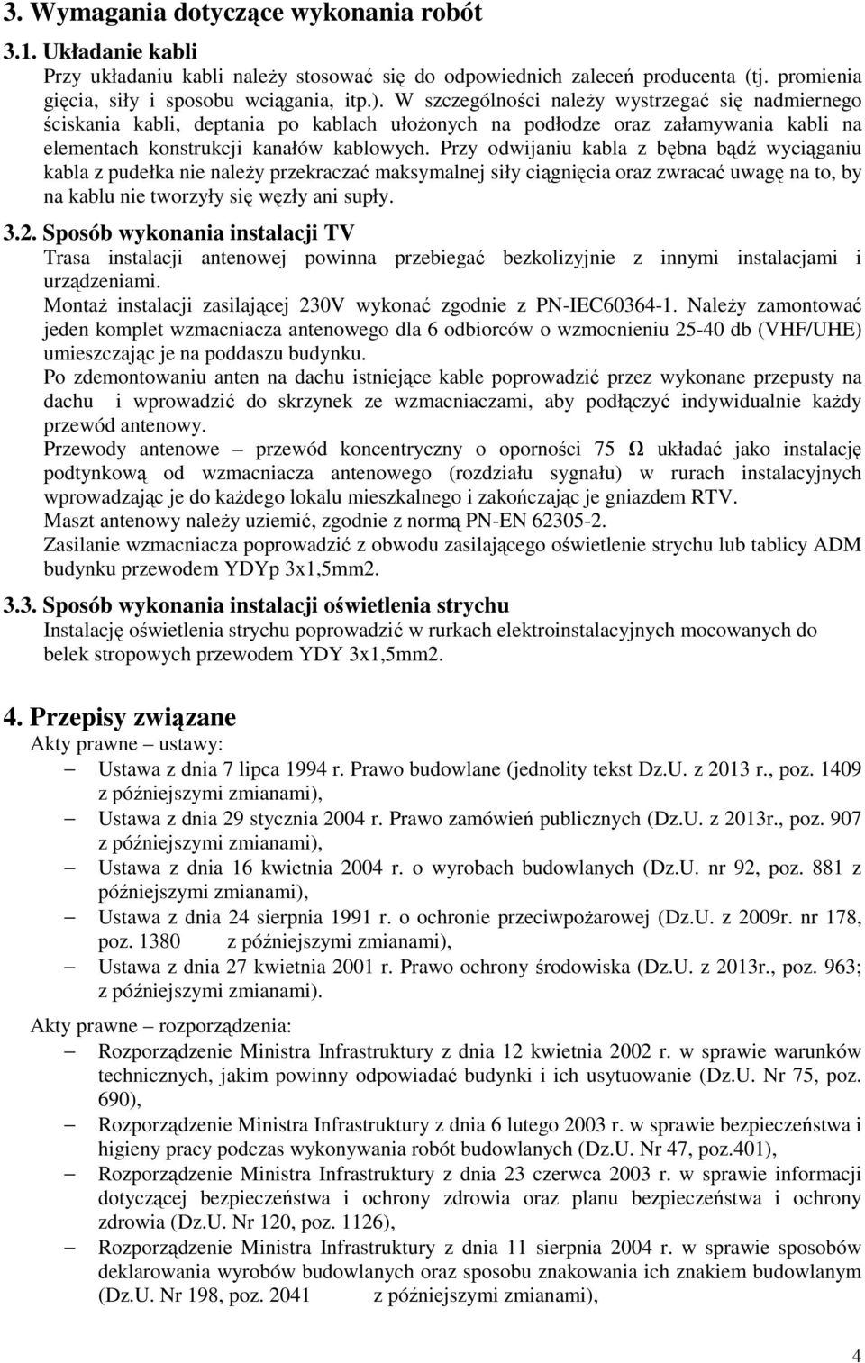 Przy odwijaniu kabla z bębna bądź wyciąganiu kabla z pudełka nie należy przekraczać maksymalnej siły ciągnięcia oraz zwracać uwagę na to, by na kablu nie tworzyły się węzły ani supły. 3.2.