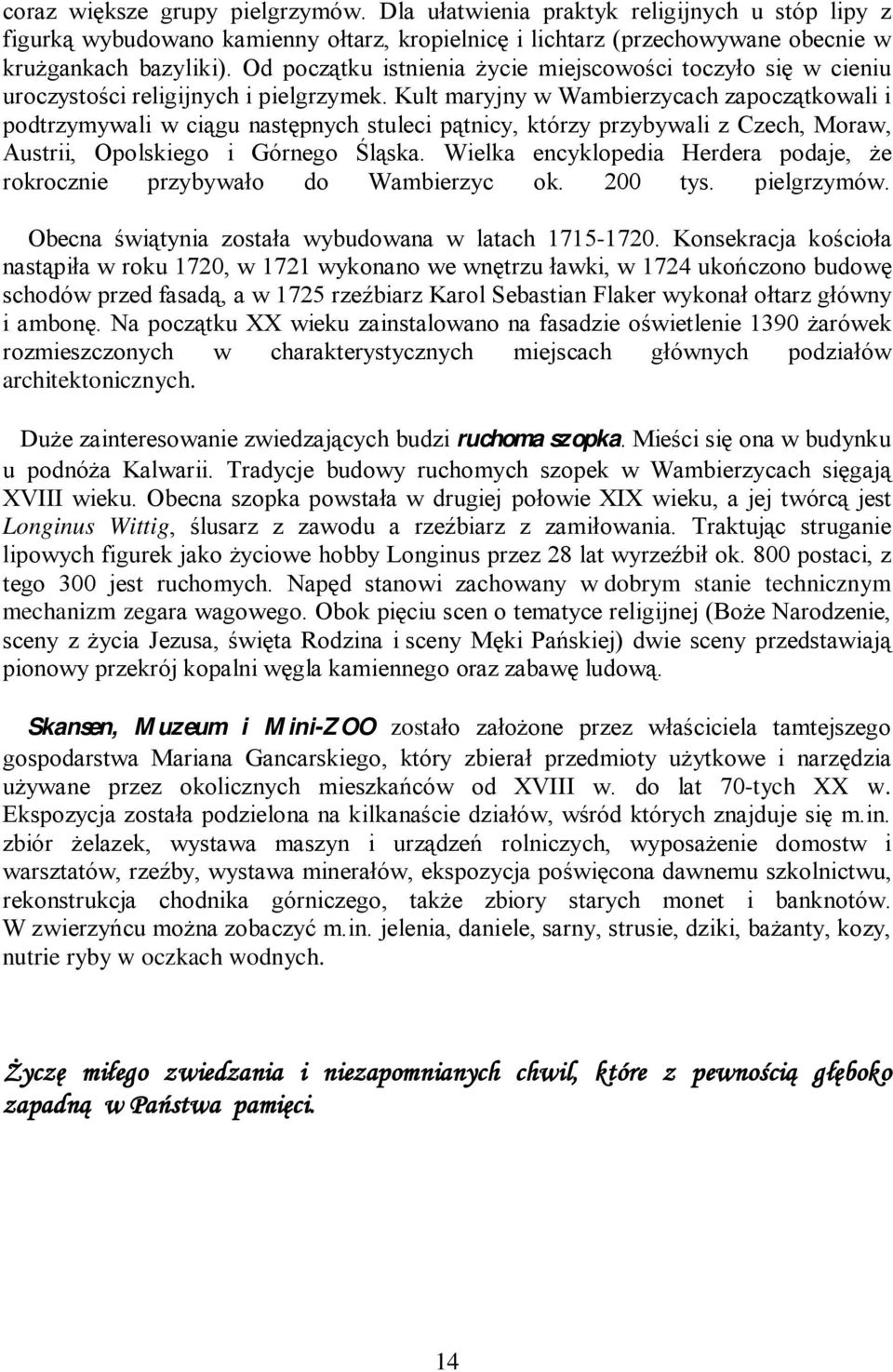 Kult maryjny w Wambierzycach zapoczątkowali i podtrzymywali w ciągu następnych stuleci pątnicy, którzy przybywali z Czech, Moraw, Austrii, Opolskiego i Górnego Śląska.