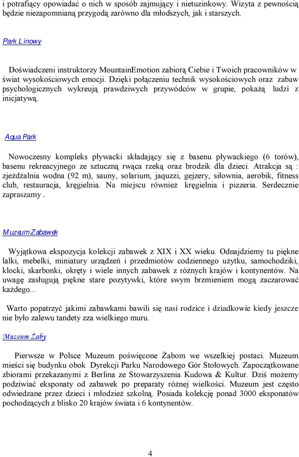 Dzięki połączeniu technik wysokościowych oraz zabaw psychologicznych wykreują prawdziwych przywódców w grupie, pokażą ludzi z inicjatywą.