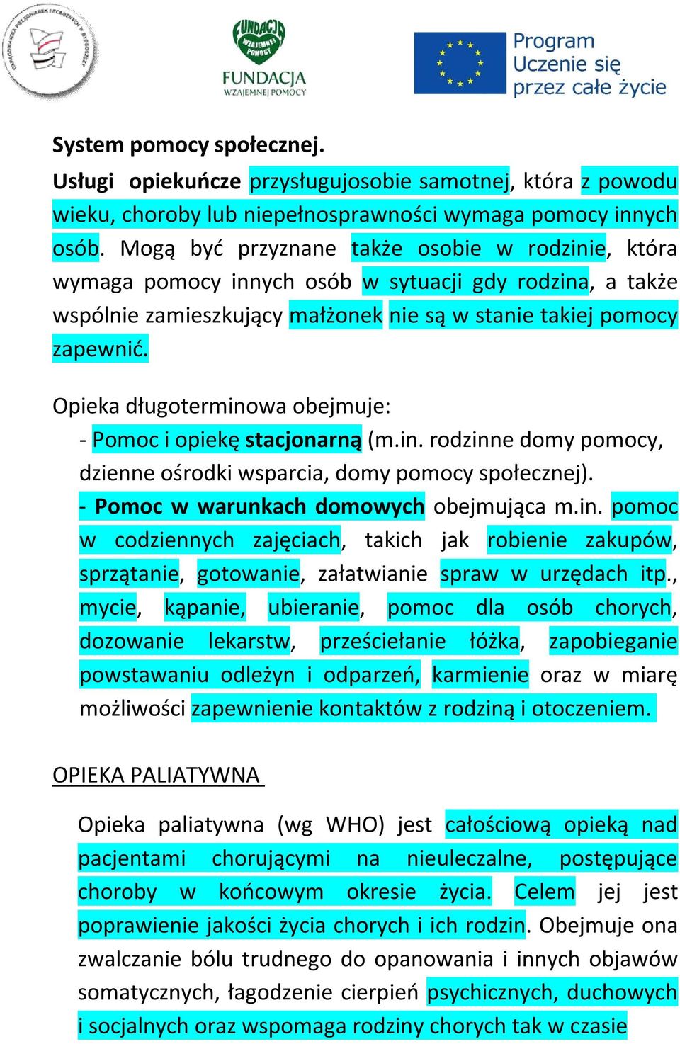 Opieka długoterminowa obejmuje: - Pomoc i opiekę stacjonarną (m.in. rodzinne domy pomocy, dzienne ośrodki wsparcia, domy pomocy społecznej). - Pomoc w warunkach domowych obejmująca m.in. pomoc w codziennych zajęciach, takich jak robienie zakupów, sprzątanie, gotowanie, załatwianie spraw w urzędach itp.