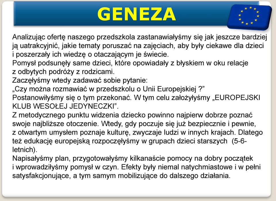 Zaczęłyśmy wtedy zadawać sobie pytanie: Czy można rozmawiać w przedszkolu o Unii Europejskiej? Postanowiłyśmy się o tym przekonać. W tym celu założyłyśmy EUROPEJSKI KLUB WESOŁEJ JEDYNECZKI.