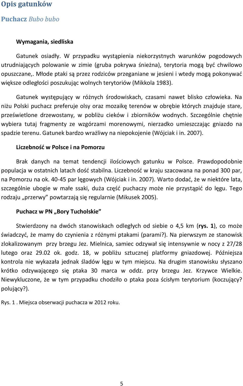 Młode ptaki są przez rodziców przeganiane w jesieni i wtedy mogą pokonywać większe odległości poszukując wolnych terytoriów (Mikkola 1983).