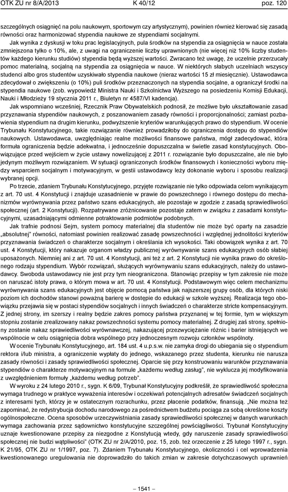 Jak wynika z dyskusji w toku prac legislacyjnych, pula środków na stypendia za osiągnięcia w nauce została zmniejszona tylko o 10%, ale, z uwagi na ograniczenie liczby uprawnionych (nie więcej niż
