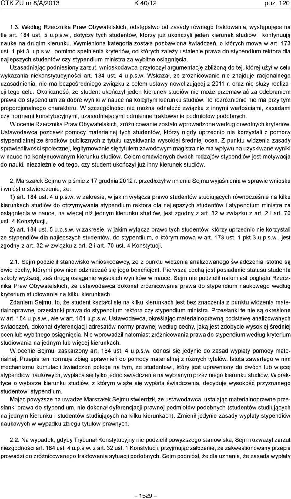 Uzasadniając podniesiony zarzut, wnioskodawca przytoczył argumentację zbliżoną do tej, której użył w celu wykazania niekonstytucyjności art. 184 ust. 4 u.p.s.w. Wskazał, że zróżnicowanie nie znajduje racjonalnego uzasadnienia, nie ma bezpośredniego związku z celem ustawy nowelizującej z 2011 r.
