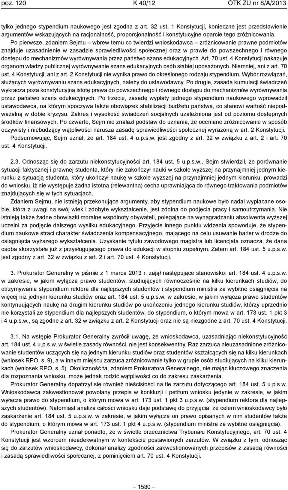 Po pierwsze, zdaniem Sejmu wbrew temu co twierdzi wnioskodawca zróżnicowanie prawne podmiotów znajduje uzasadnienie w zasadzie sprawiedliwości społecznej oraz w prawie do powszechnego i równego