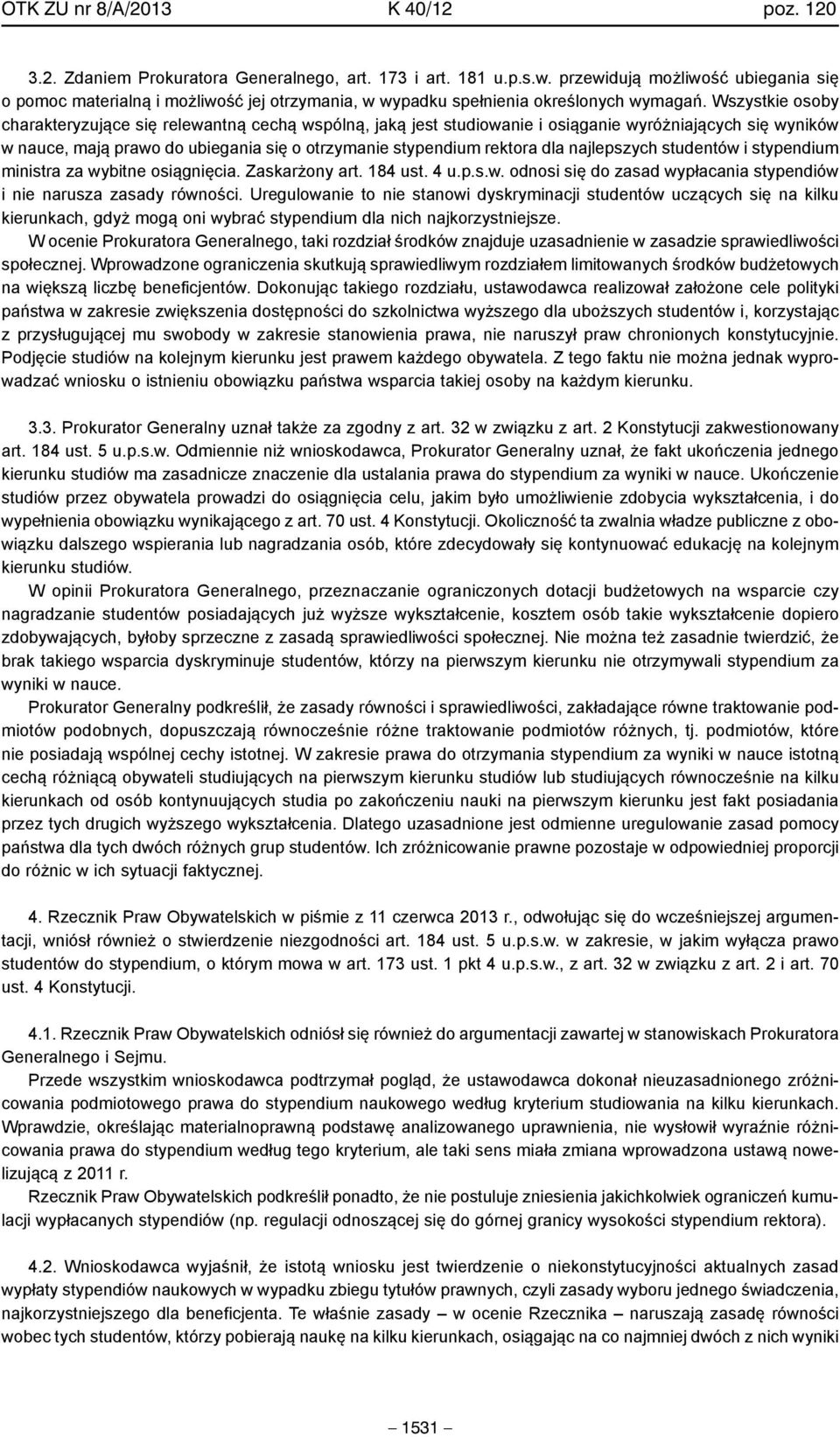 Wszystkie osoby charakteryzujące się relewantną cechą wspólną, jaką jest studiowanie i osiąganie wyróżniających się wyników w nauce, mają prawo do ubiegania się o otrzymanie stypendium rektora dla