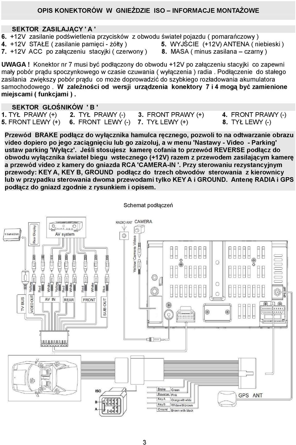 Konektor nr 7 musi być podłączony do obwodu +12V po załączeniu stacyjki co zapewni mały pobór prądu spoczynkowego w czasie czuwania ( wyłączenia ) radia.