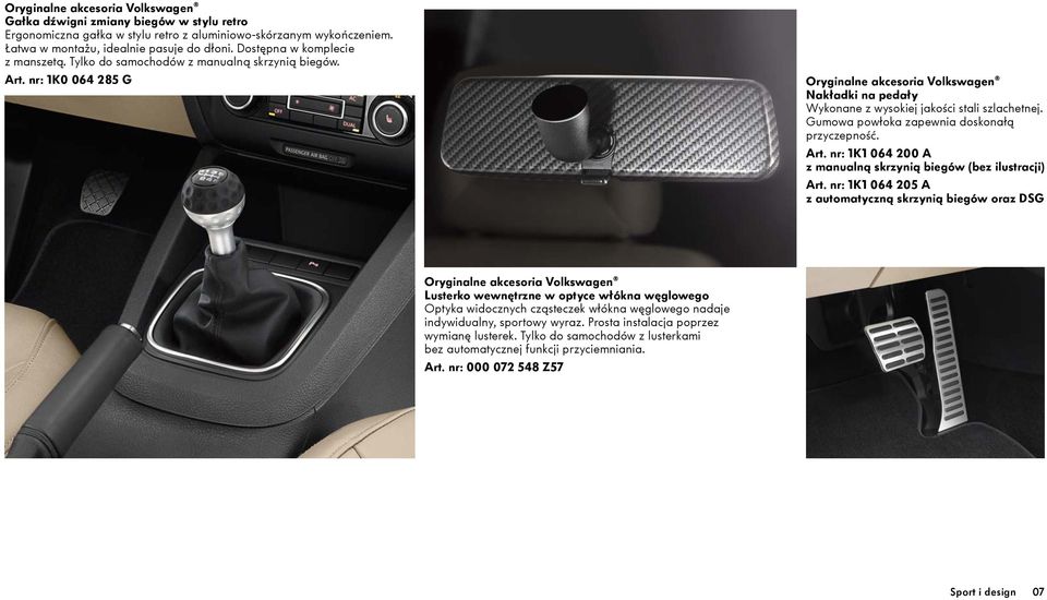 nr: 1K1 064 205 A z automatyczną skrzynią biegów oraz DSG Lusterko wewnętrzne w optyce włókna węglowego Optyka widocznych cząsteczek włókna węglowego nadaje indywidualny, sportowy wyraz.