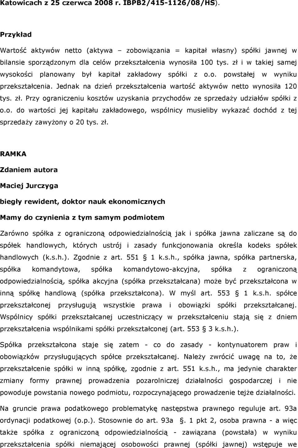 zł i w takiej samej wysokości planowany był kapitał zakładowy spółki z o.o. powstałej w wyniku przekształcenia. Jednak na dzień przekształcenia wartość aktywów netto wynosiła 120 tys. zł.