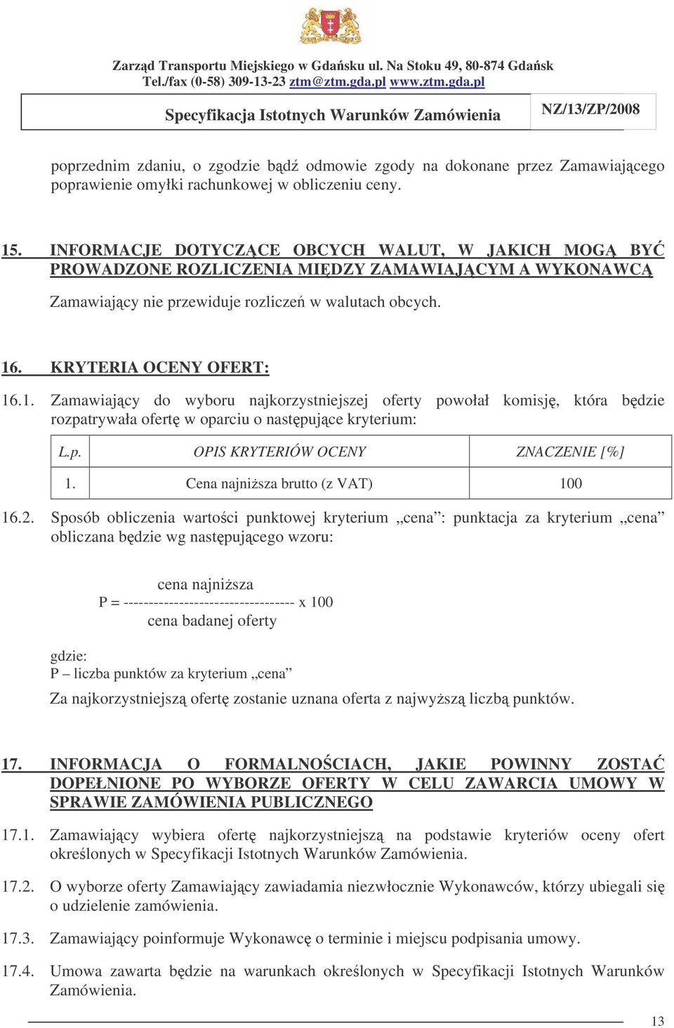. KRYTERIA OCENY OFERT: 16.1. Zamawiajcy do wyboru najkorzystniejszej oferty powołał komisj, która bdzie rozpatrywała ofert w oparciu o nastpujce kryterium: L.p. OPIS KRYTERIÓW OCENY ZNACZENIE [%] 1.