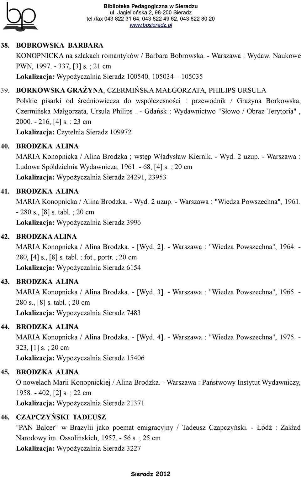 - Gdańsk : Wydawnictwo "Słowo / Obraz Terytoria", 2000. - 216, [4] s. ; 23 cm Lokalizacja: Czytelnia Sieradz 109972 40. BRODZKA ALINA MARIA Konopnicka / Alina Brodzka ; wstęp Władysław Kiernik. - Wyd.