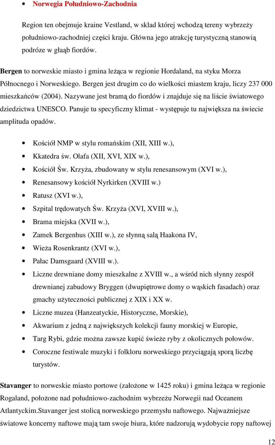 Bergen jest drugim co do wielkości miastem kraju, liczy 237 000 mieszkańców (2004). Nazywane jest bramą do fiordów i znajduje się na liście światowego dziedzictwa UNESCO.