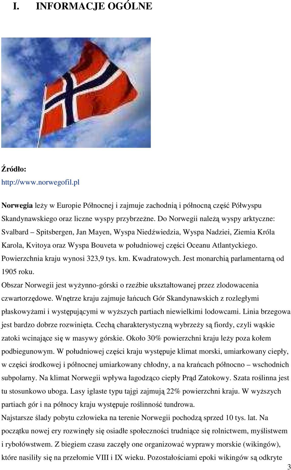 Powierzchnia kraju wynosi 323,9 tys. km. Kwadratowych. Jest monarchią parlamentarną od 1905 roku. Obszar Norwegii jest wyŝynno-górski o rzeźbie ukształtowanej przez zlodowacenia czwartorzędowe.