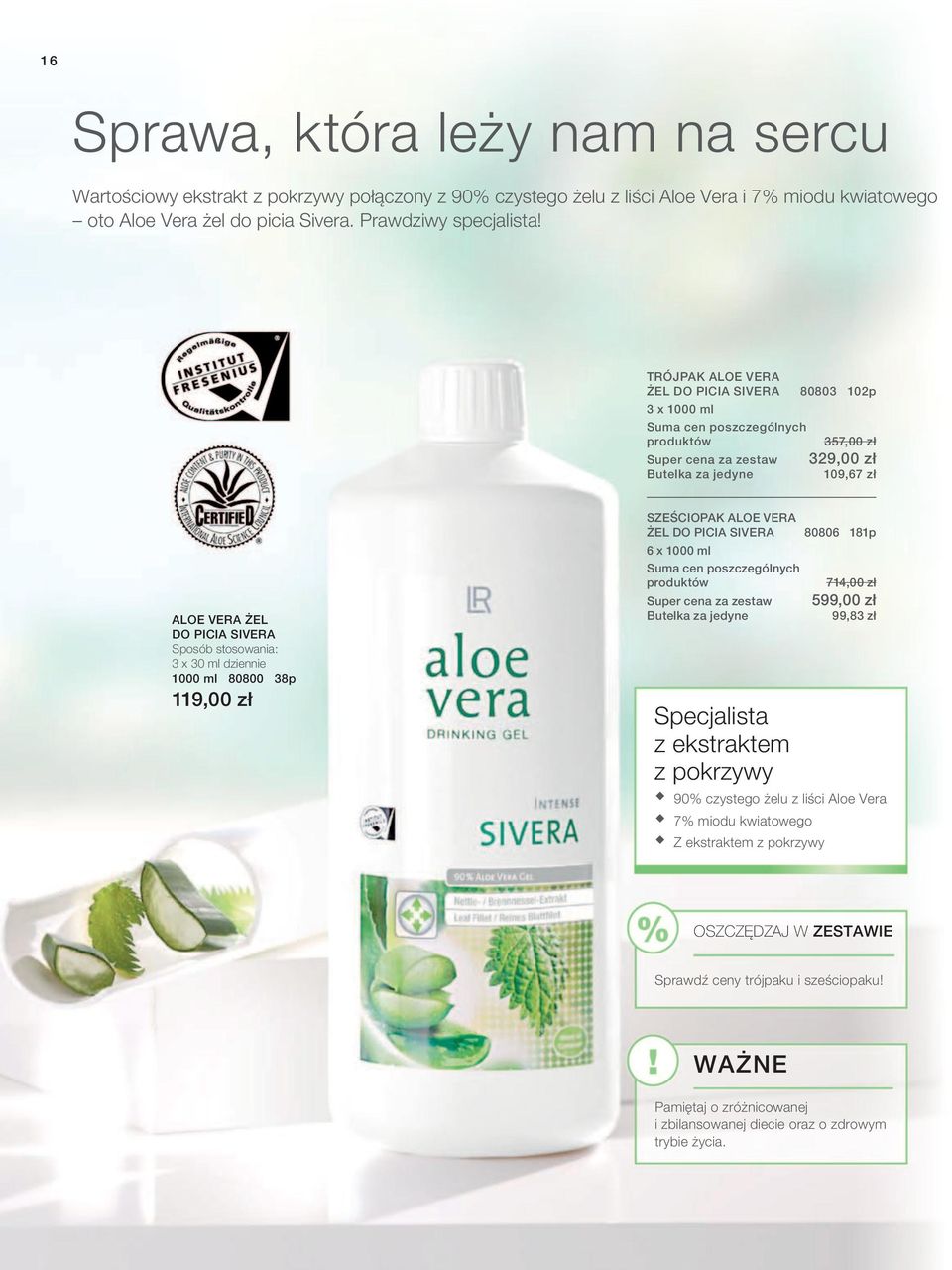 Sposób stosowania: 3 x 30 ml dziennie 1000 ml 80800 38p 119,00 zł SZEŚCIOPAK ALOE VERA ŻEL DO PICIA SIVera 6 x 1000 ml Suma cen poszczególnych produktów Super cena za zestaw Butelka za jedyne 80806