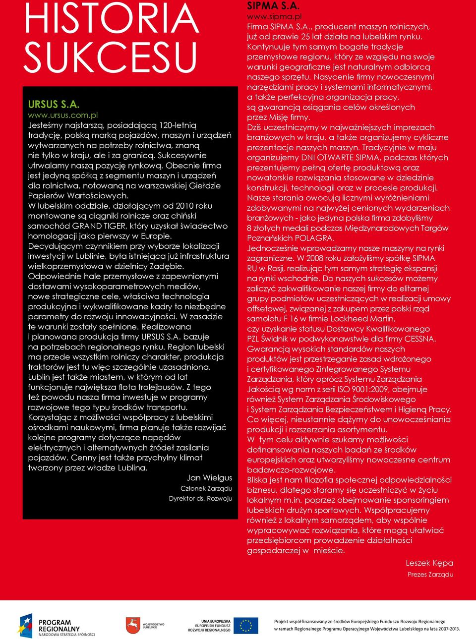 Sukcesywnie utrwalamy naszą pozycję rynkową. Obecnie firma jest jedyną spółką z segmentu maszyn i urządzeń dla rolnictwa, notowaną na warszawskiej Giełdzie Papierów Wartościowych.