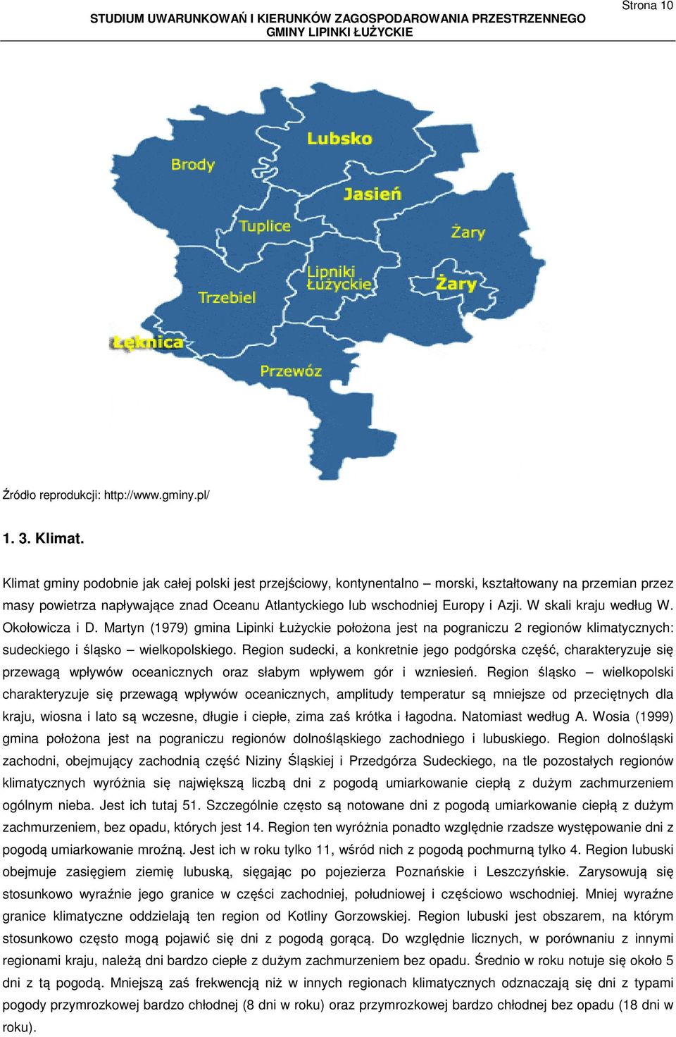 W skali kraju według W. Okołowicza i D. Martyn (1979) gmina Lipinki Łużyckie położona jest na pograniczu 2 regionów klimatycznych: sudeckiego i śląsko wielkopolskiego.