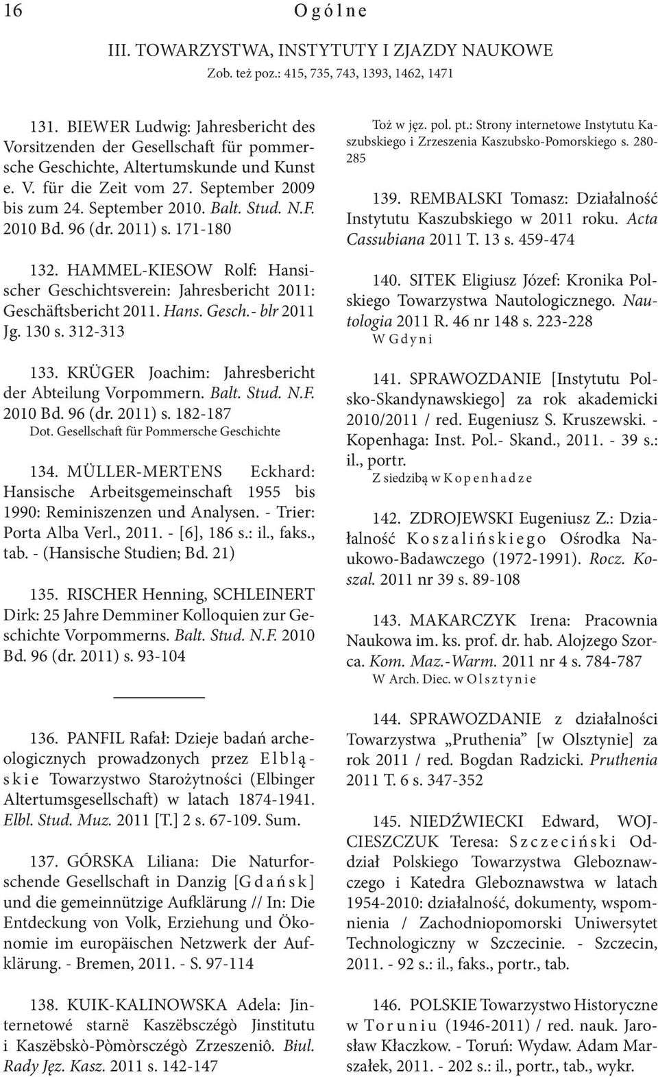 F. 2010 Bd. 96 (dr. 2011) s. 171-180 132. HAMMEL-KIESOW Rolf: Hansischer Geschichtsverein: Jahresbericht 2011: Geschäftsbericht 2011. Hans. Gesch.- blr 2011 Jg. 130 s. 312-313 133.