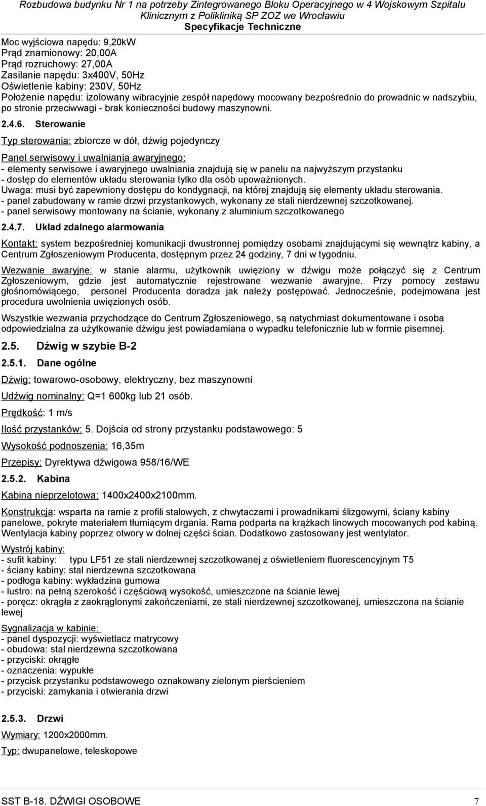 Sterowanie Typ sterowania: zbiorcze w dół, dźwig pojedynczy Panel serwisowy i uwalniania awaryjnego: - elementy serwisowe i awaryjnego uwalniania znajdują się w panelu na najwyższym przystanku -