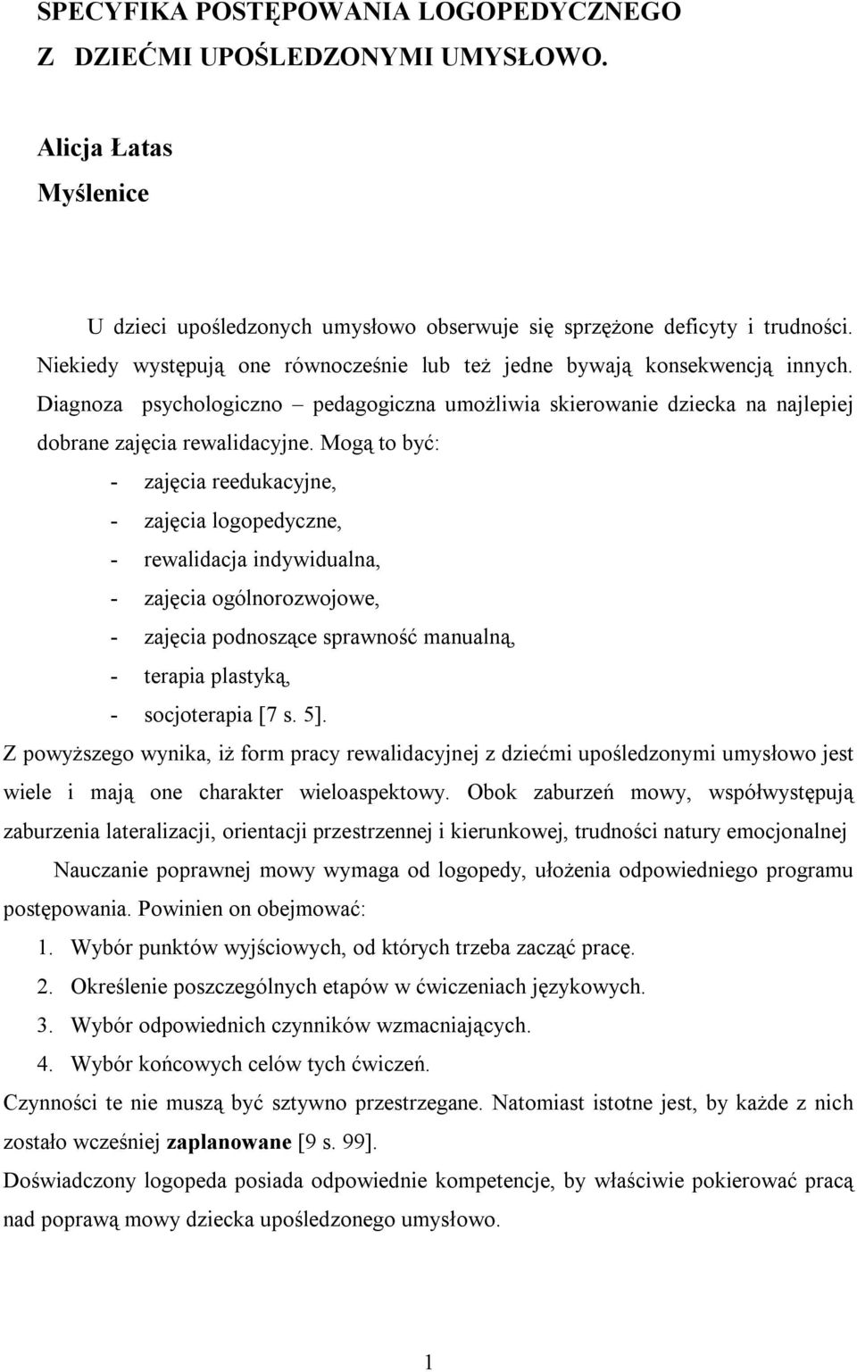 Mogą to być: - zajęcia reedukacyjne, - zajęcia logopedyczne, - rewalidacja indywidualna, - zajęcia ogólnorozwojowe, - zajęcia podnoszące sprawność manualną, - terapia plastyką, - socjoterapia [7 s.