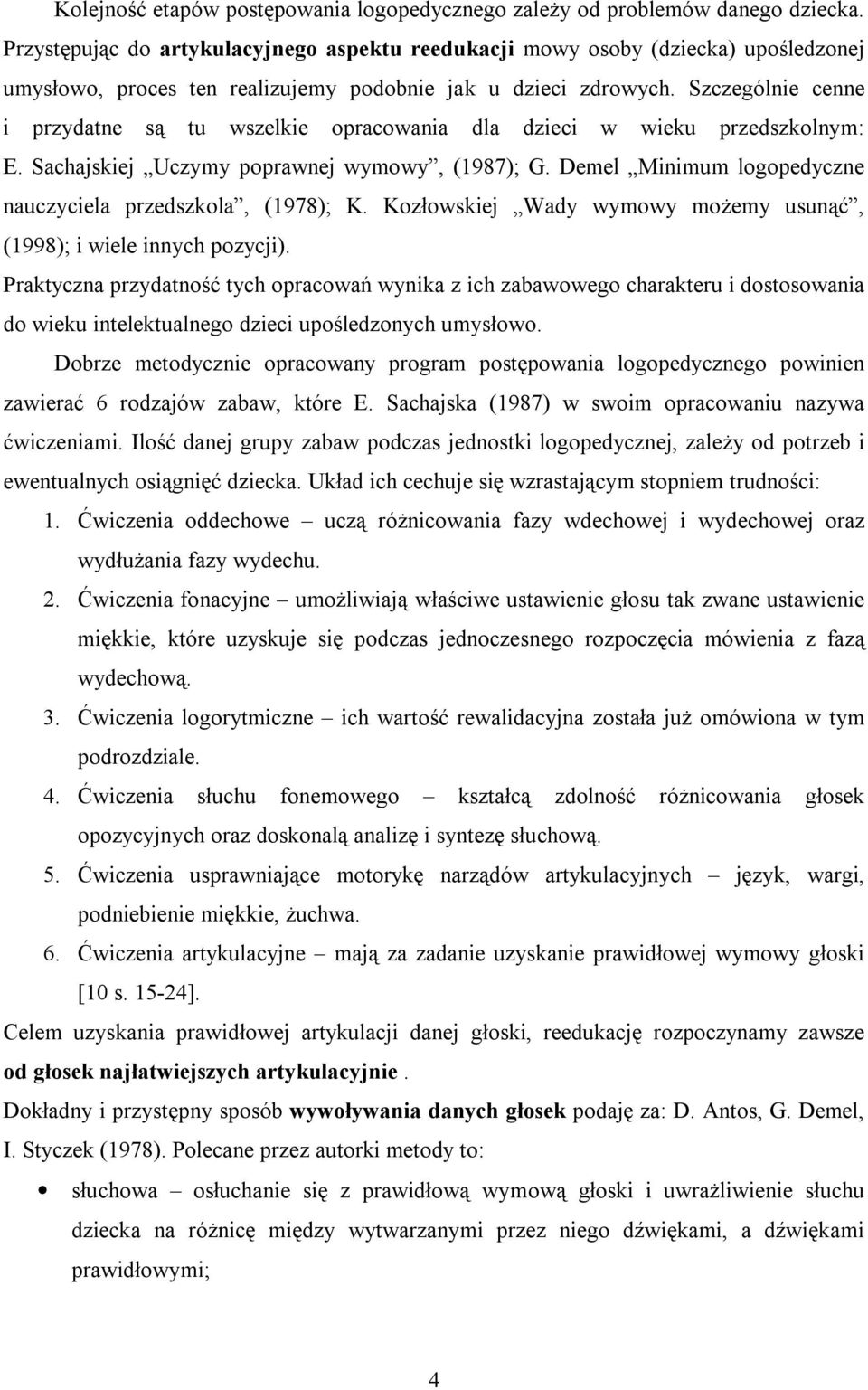 Szczególnie cenne i przydatne są tu wszelkie opracowania dla dzieci w wieku przedszkolnym: E. Sachajskiej Uczymy poprawnej wymowy, (1987); G.