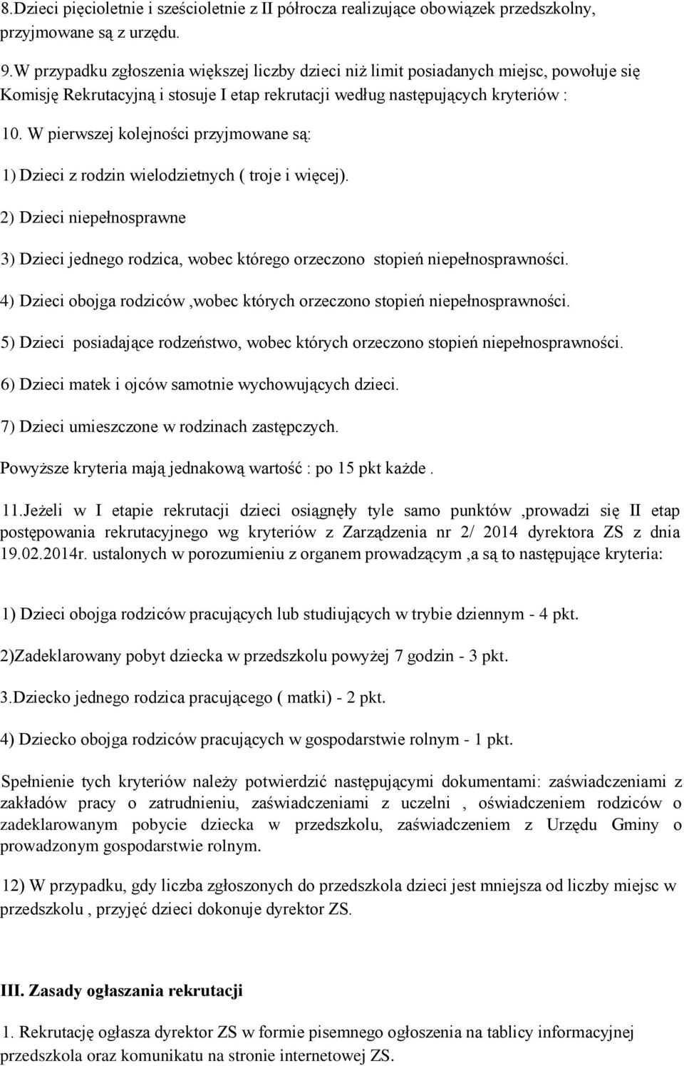 W pierwszej kolejności przyjmowane są: 1) Dzieci z rodzin wielodzietnych ( troje i więcej). 2) Dzieci niepełnosprawne 3) Dzieci jednego rodzica, wobec którego orzeczono stopień niepełnosprawności.