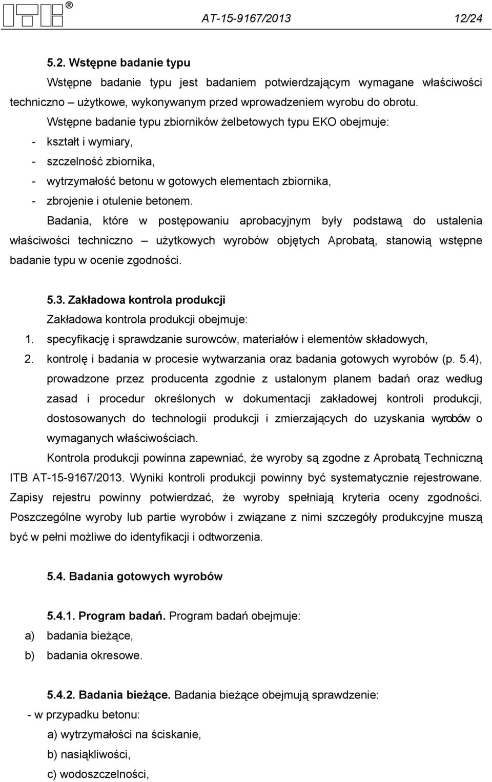 Badania, które w postępowaniu aprobacyjnym były podstawą do ustalenia właściwości techniczno użytkowych wyrobów objętych Aprobatą, stanowią wstępne badanie typu w ocenie zgodności. 5.3.