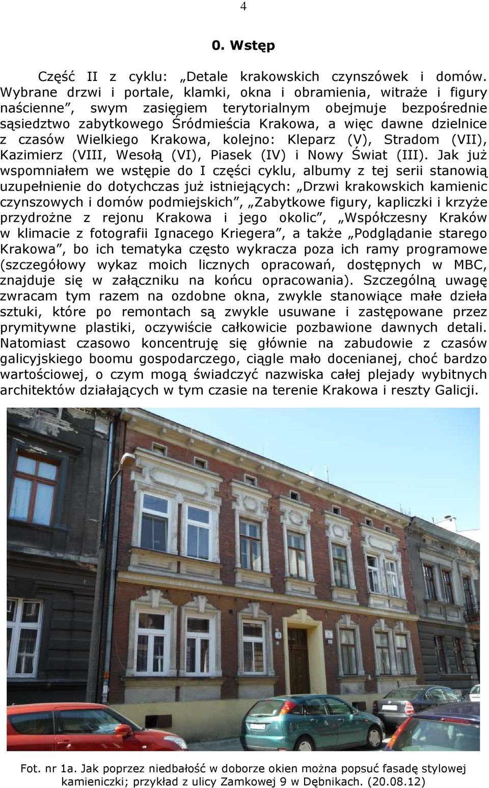 czasów Wielkiego Krakowa, kolejno: Kleparz (V), Stradom (VII), Kazimierz (VIII, Wesołą (VI), Piasek (IV) i Nowy Świat (III).