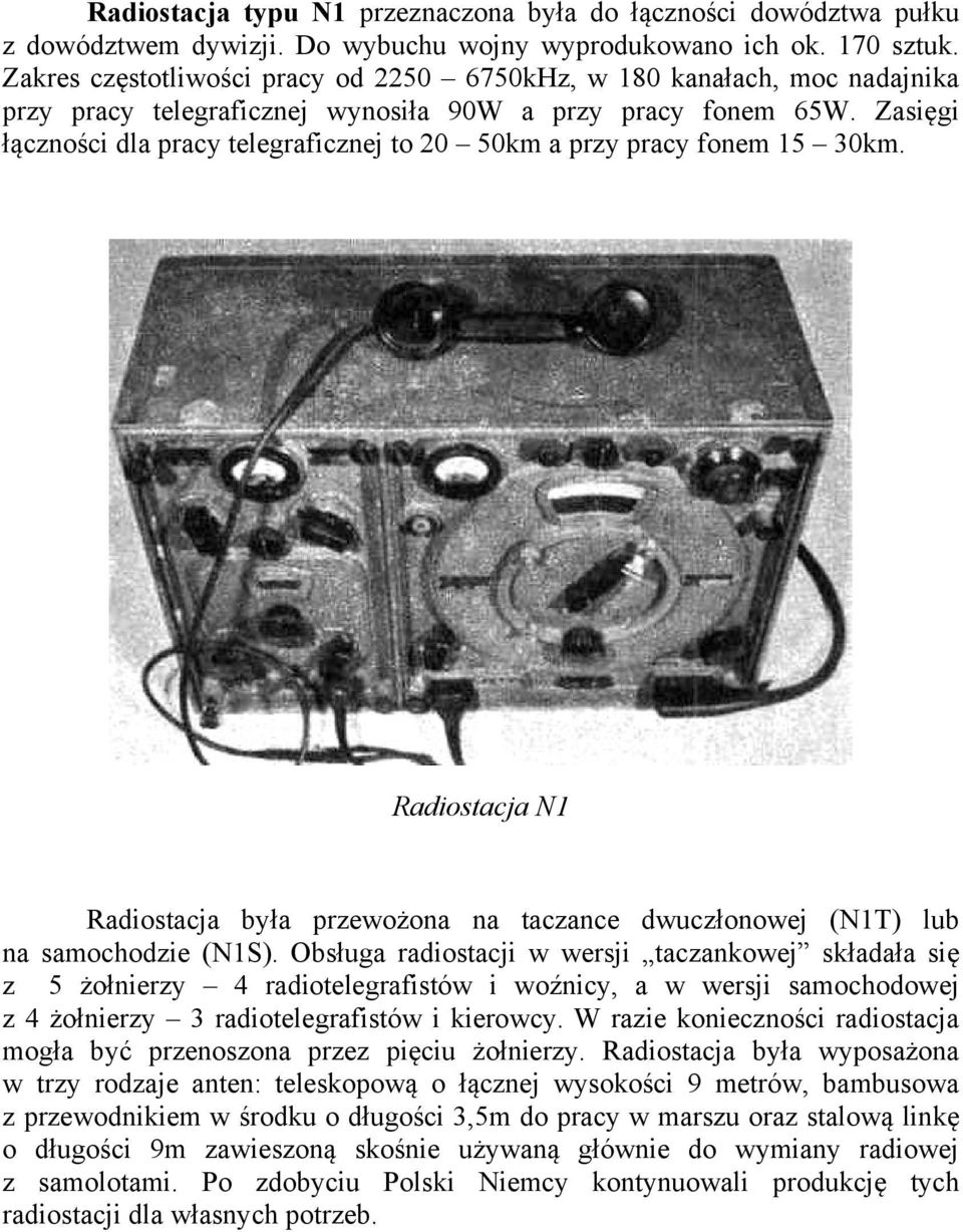 Zasięgi łączności dla pracy telegraficznej to 20 50km a przy pracy fonem 15 30km. Radiostacja N1 Radiostacja była przewożona na taczance dwuczłonowej (N1T) lub na samochodzie (N1S).