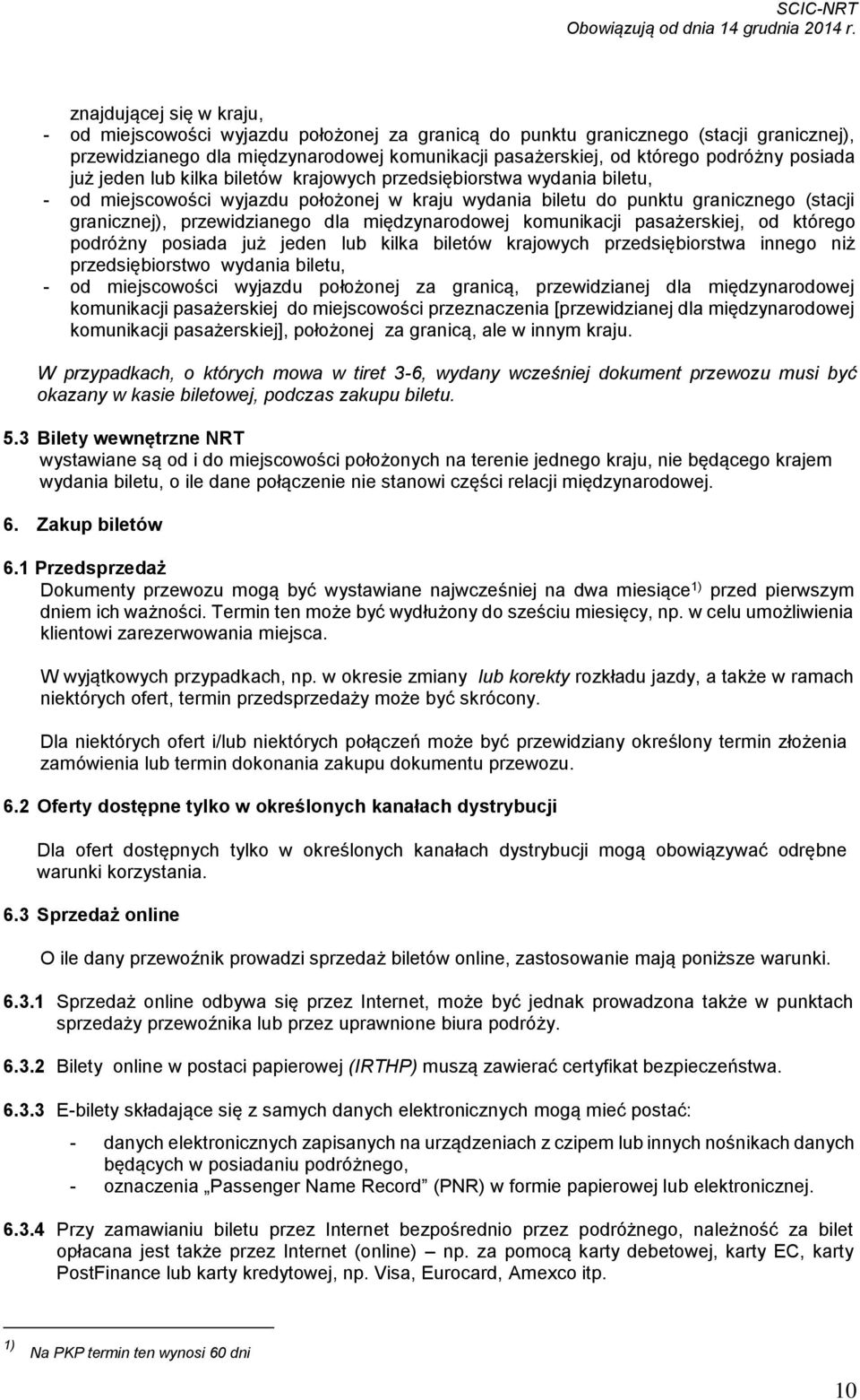 międzynarodowej komunikacji pasażerskiej, od którego podróżny posiada już jeden lub kilka biletów krajowych przedsiębiorstwa innego niż przedsiębiorstwo wydania biletu, - od miejscowości wyjazdu