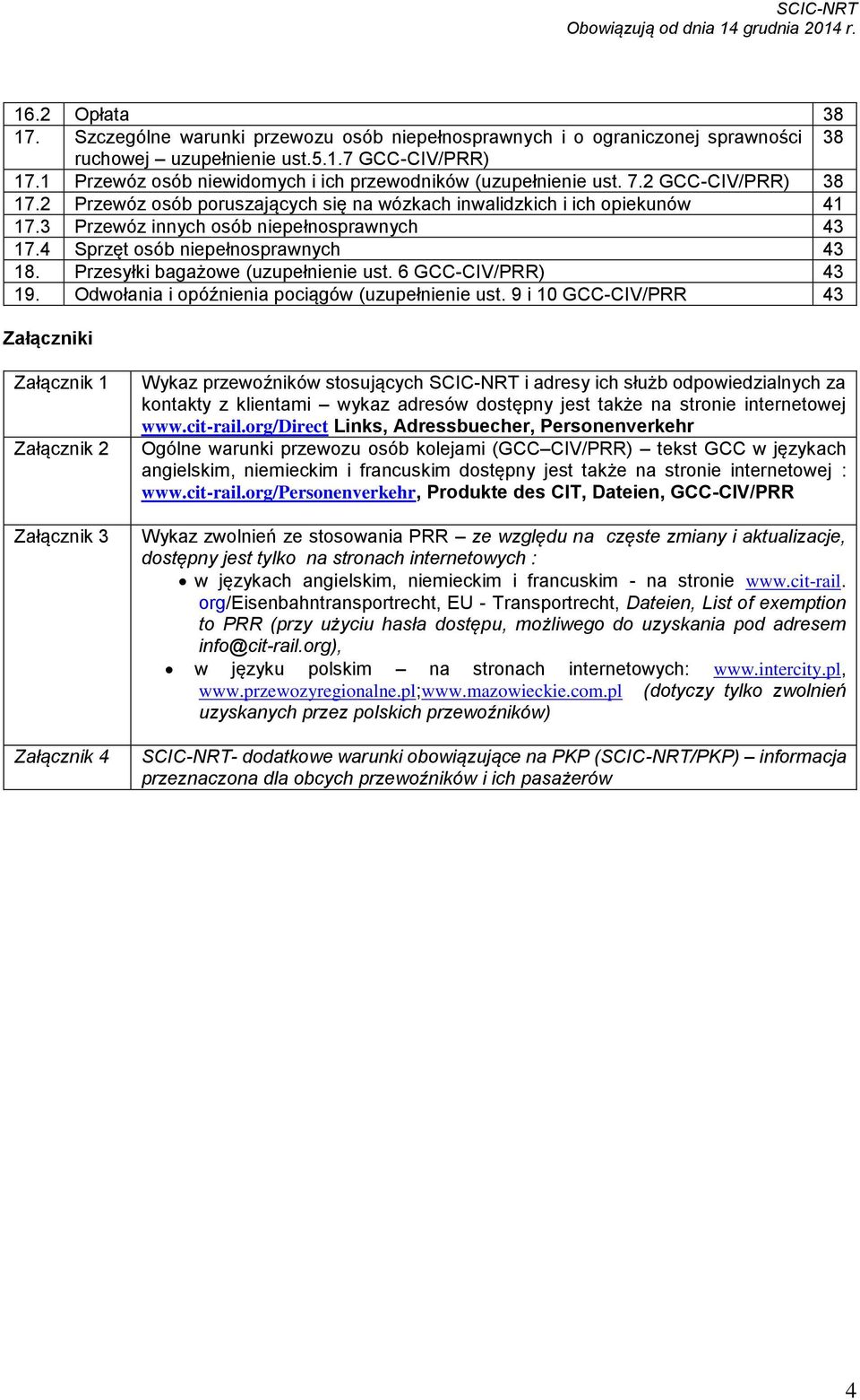 3 Przewóz innych osób niepełnosprawnych 43 17.4 Sprzęt osób niepełnosprawnych 43 18. Przesyłki bagażowe (uzupełnienie ust. 6 GCC-CIV/PRR) 43 19. Odwołania i opóźnienia pociągów (uzupełnienie ust.