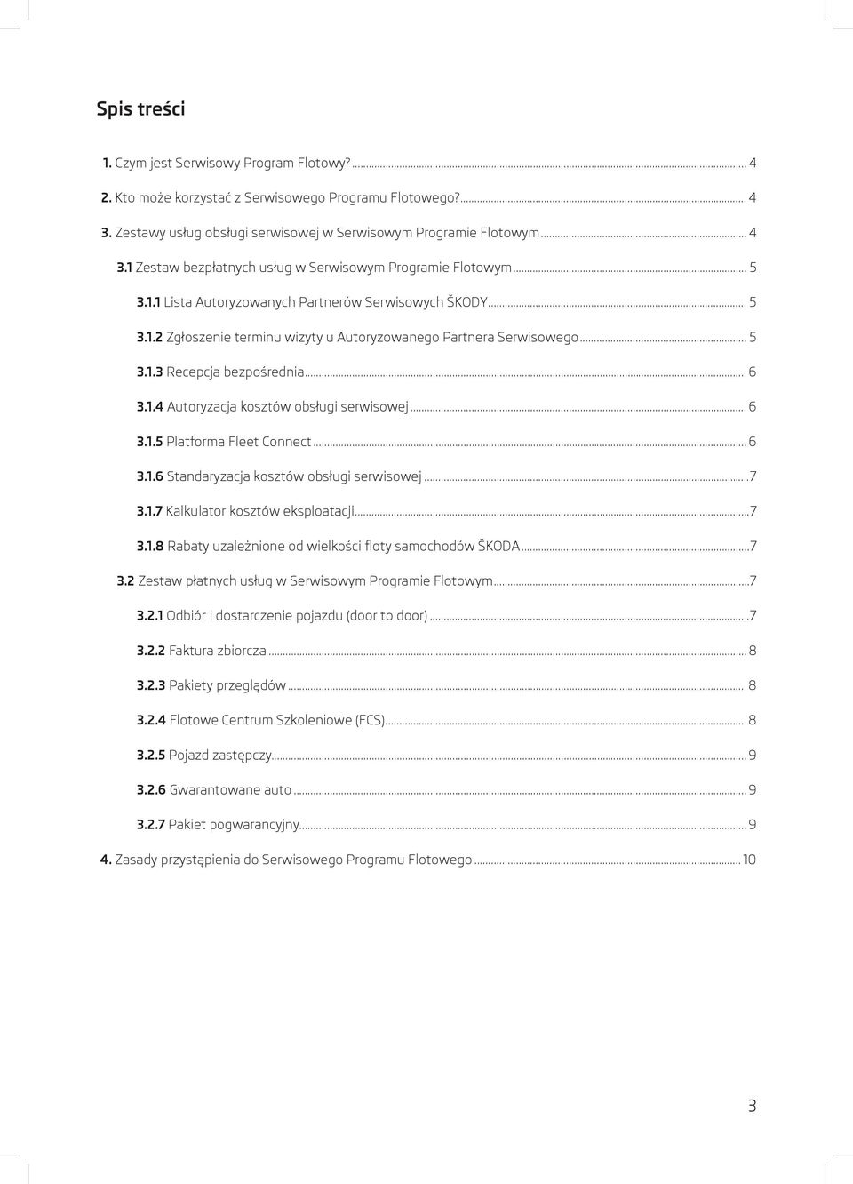 .. 6 3.1.5 Platforma Fleet Connect... 6 3.1.6 Standaryzacja kosztów obsługi serwisowej...7 3.1.7 Kalkulator kosztów eksploatacji...7 3.1.8 Rabaty uzależnione od wielkości floty samochodów ŠKODA...7 3.2 Zestaw płatnych usług w Serwisowym Programie Flotowym.