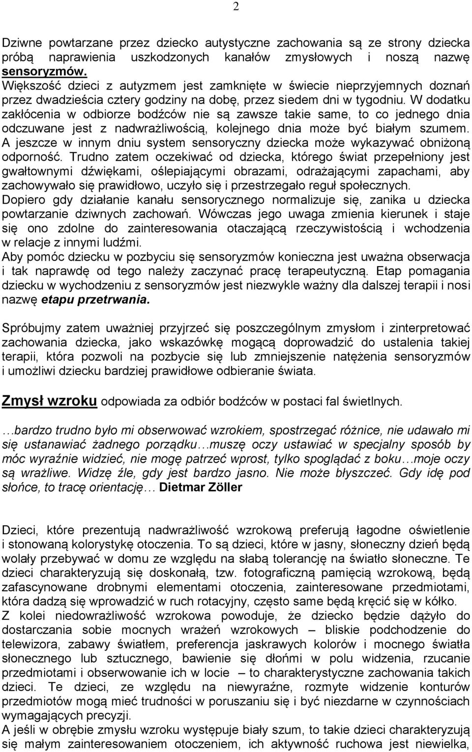 W dodatku zakłócenia w odbiorze bodźców nie są zawsze takie same, to co jednego dnia odczuwane jest z nadwrażliwością, kolejnego dnia może być białym szumem.