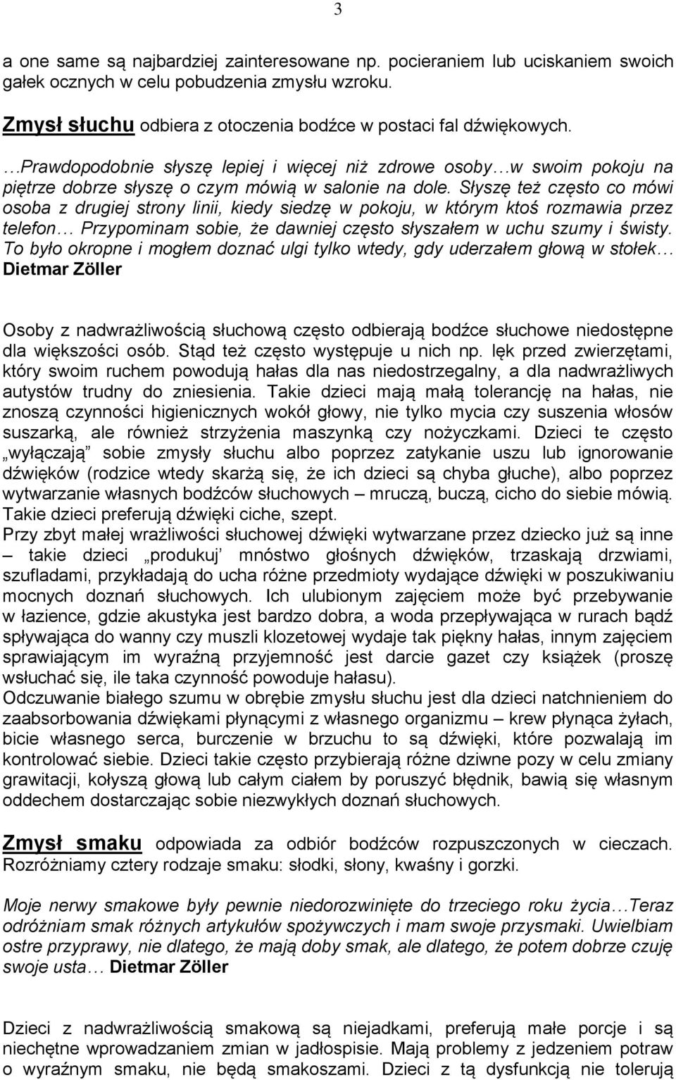 Słyszę też często co mówi osoba z drugiej strony linii, kiedy siedzę w pokoju, w którym ktoś rozmawia przez telefon Przypominam sobie, że dawniej często słyszałem w uchu szumy i świsty.