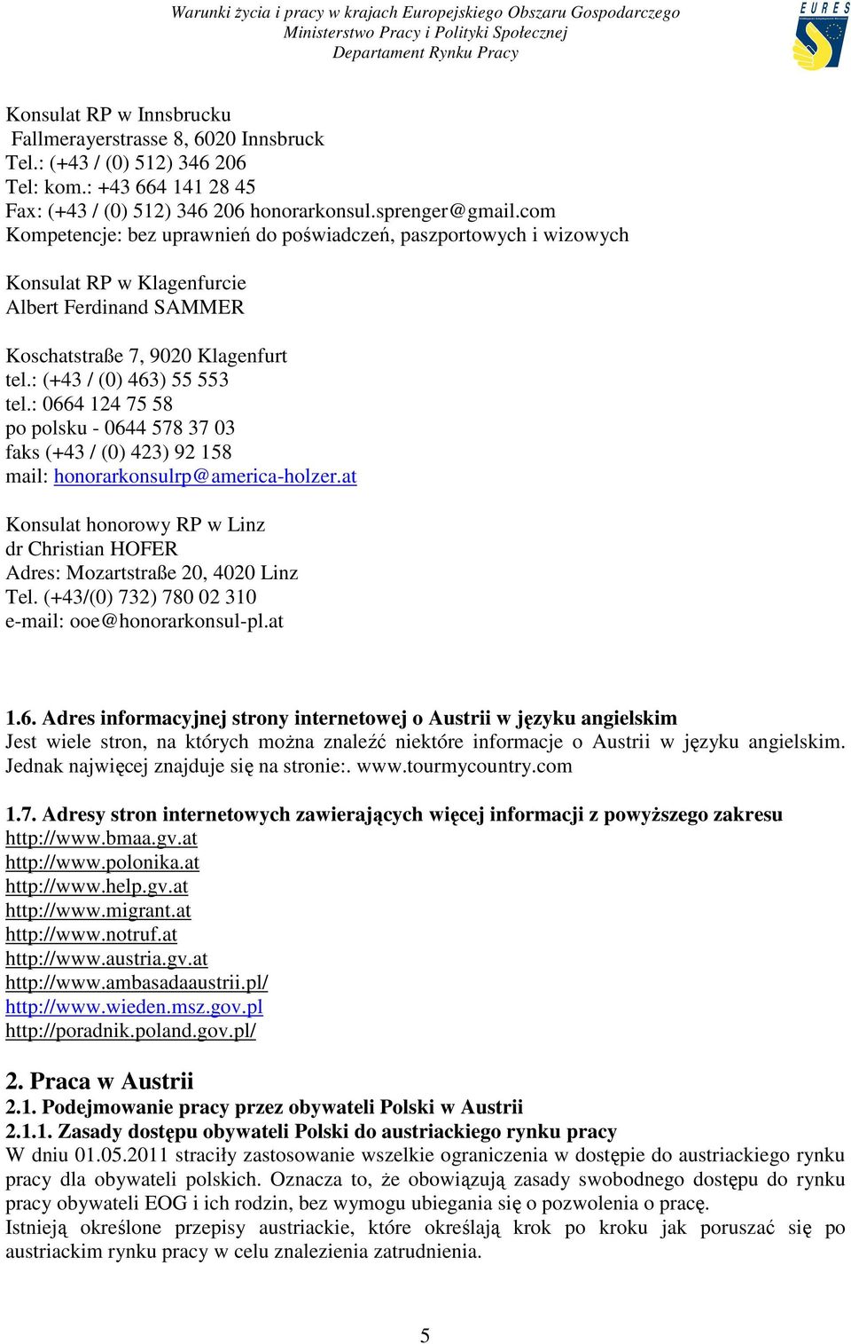 : 0664 124 75 58 po polsku - 0644 578 37 03 faks (+43 / (0) 423) 92 158 mail: honorarkonsulrp@america-holzer.at Konsulat honorowy RP w Linz dr Christian HOFER Adres: Mozartstraße 20, 4020 Linz Tel.