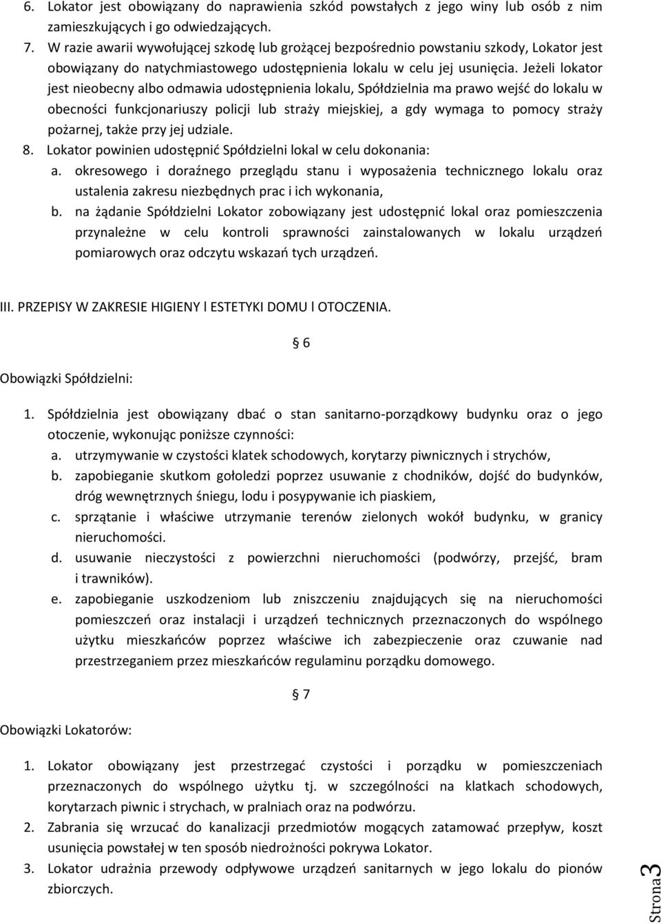 Jeżeli lokator jest nieobecny albo odmawia udostępnienia lokalu, Spółdzielnia ma prawo wejść do lokalu w obecności funkcjonariuszy policji lub straży miejskiej, a gdy wymaga to pomocy straży