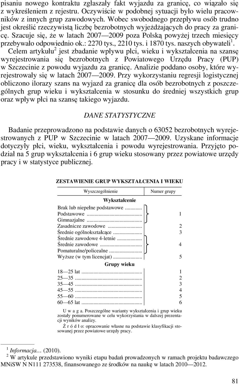 Szacuje się, że w latach 2007 2009 poza Polską powyżej trzech miesięcy przebywało odpowiednio ok.: 2270 tys., 2210 tys. i 1870 tys. naszych obywateli 1.