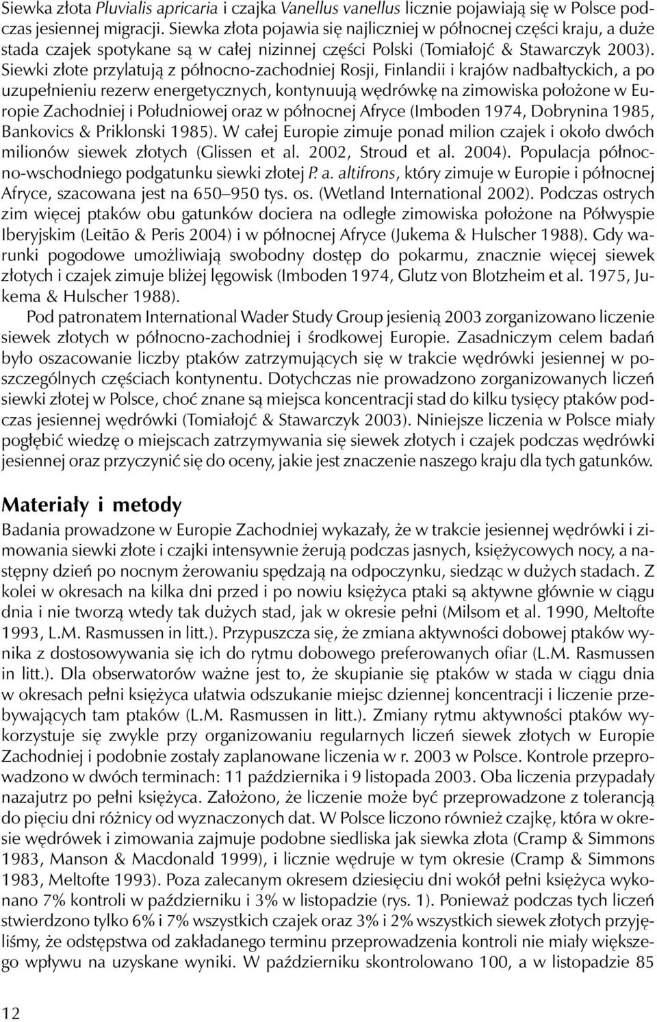 Siewki złote przylatują z północno-zachodniej Rosji, Finlandii i krajów nadbałtyckich, a po uzupełnieniu rezerw energetycznych, kontynuują wędrówkę na zimowiska położone w Europie Zachodniej i