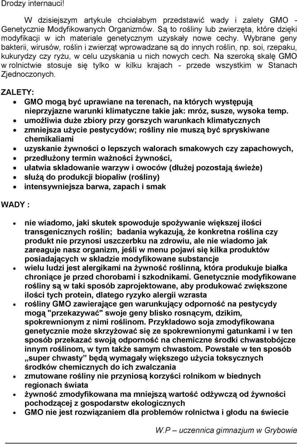 soi, rzepaku, kukurydzy czy ryżu, w celu uzyskania u nich nowych cech. Na szeroką skalę GMO w rolnictwie stosuje się tylko w kilku krajach - przede wszystkim w Stanach Zjednoczonych.