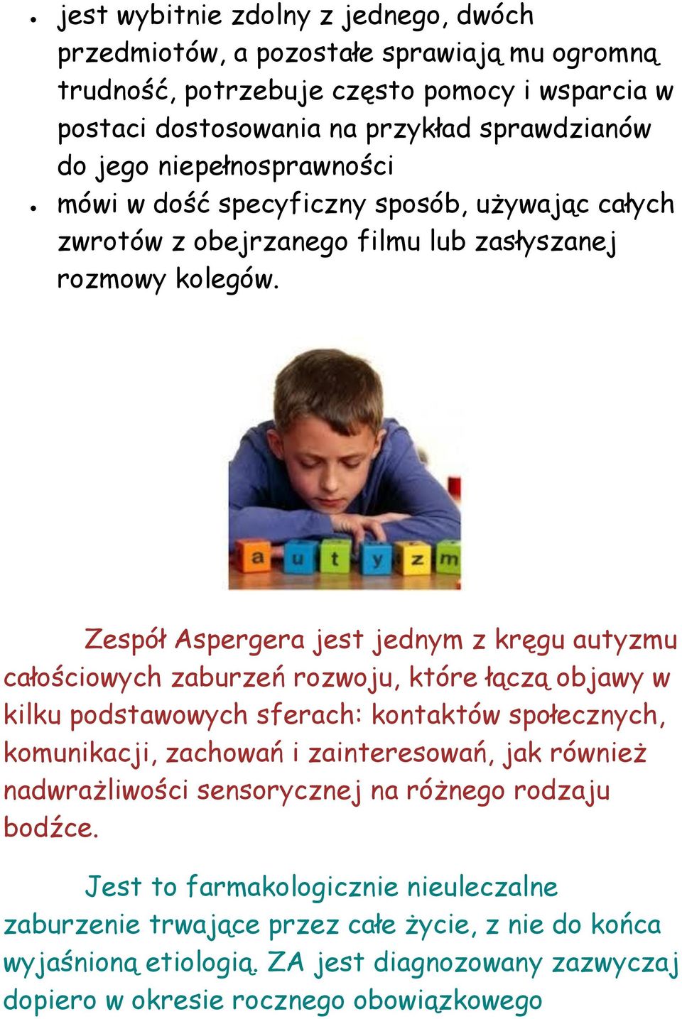 Zespół Aspergera jest jednym z kręgu autyzmu całościowych zaburzeń rozwoju, które łączą objawy w kilku podstawowych sferach: kontaktów społecznych, komunikacji, zachowań i zainteresowań,