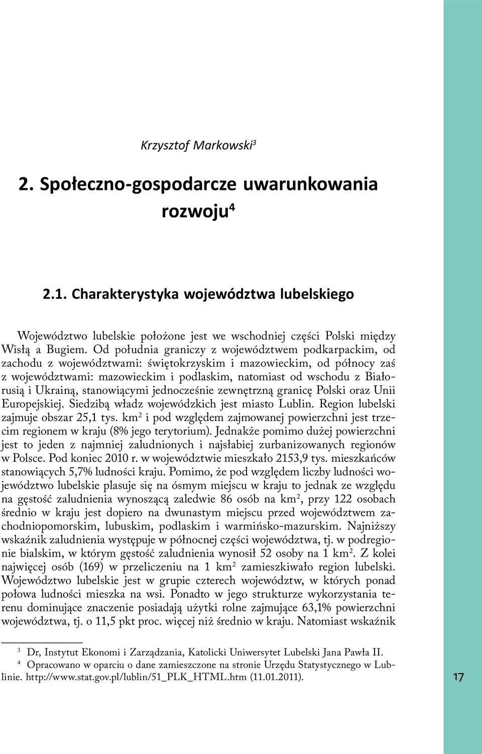 Od południa graniczy z województwem podkarpackim, od zachodu z województwami: świętokrzyskim i mazowieckim, od północy zaś z województwami: mazowieckim i podlaskim, natomiast od wschodu z Białorusią