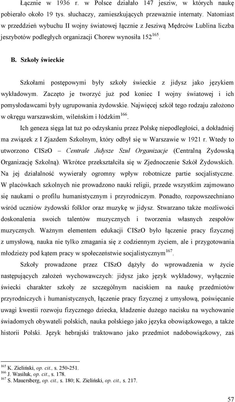 Szkoły świeckie Szkołami postępowymi były szkoły świeckie z jidysz jako językiem wykładowym. Zaczęto je tworzyć już pod koniec I wojny światowej i ich pomysłodawcami były ugrupowania żydowskie.