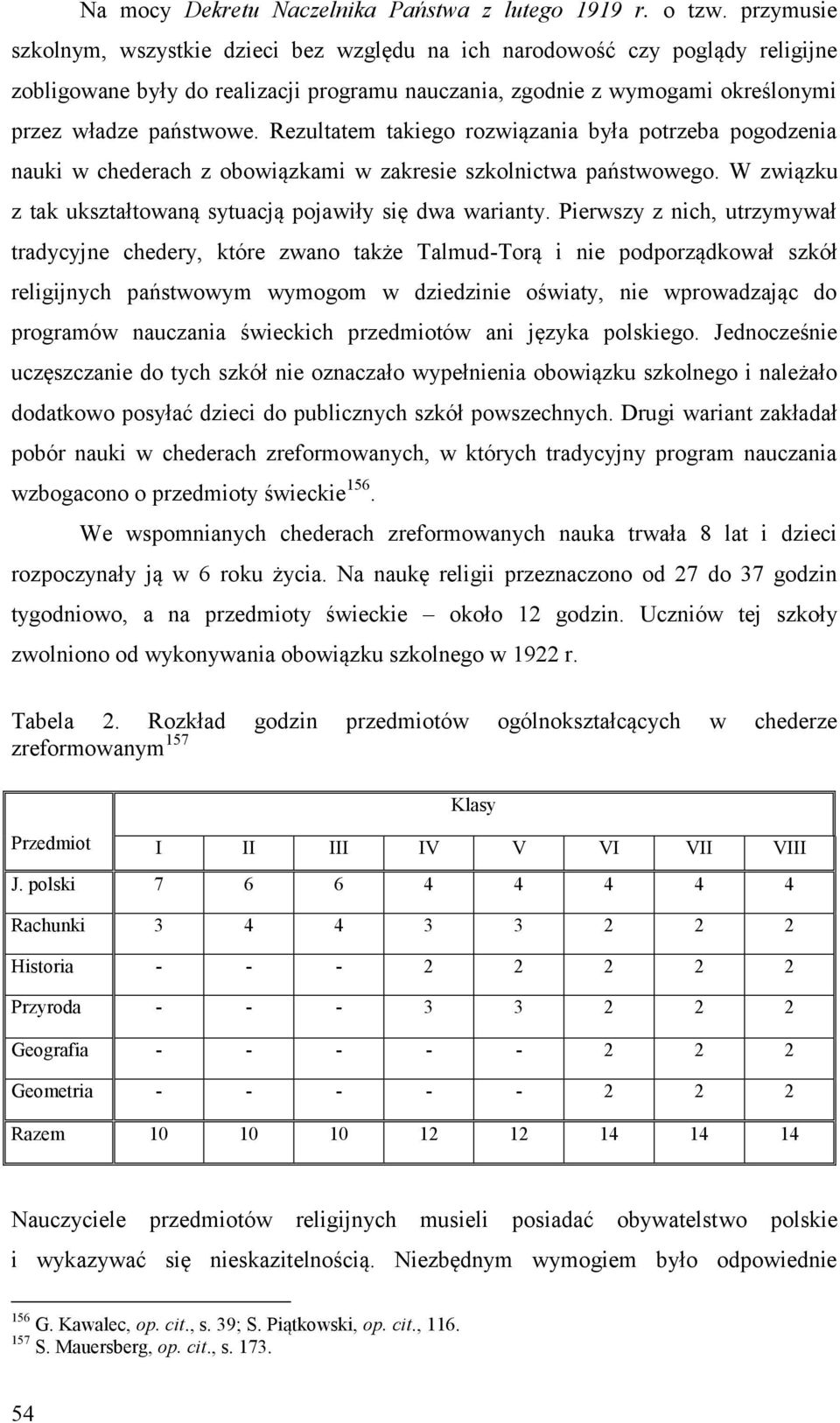 Rezultatem takiego rozwiązania była potrzeba pogodzenia nauki w chederach z obowiązkami w zakresie szkolnictwa państwowego. W związku z tak ukształtowaną sytuacją pojawiły się dwa warianty.