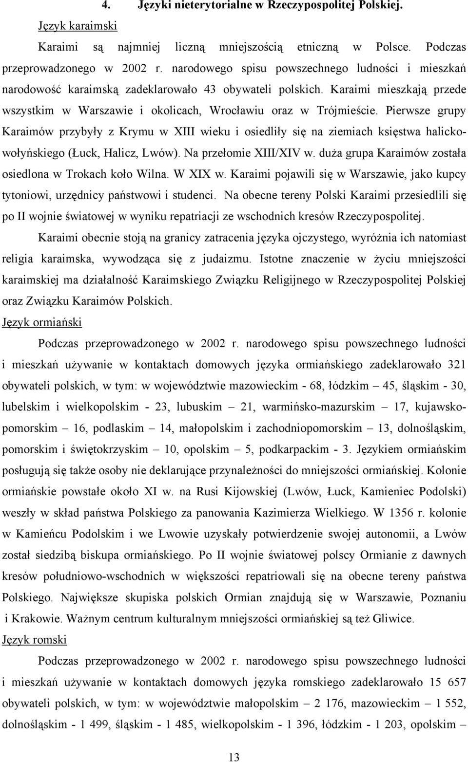 Pierwsze grupy Karaimów przybyły z Krymu w XIII wieku i osiedliły się na ziemiach księstwa halickowołyńskiego (Łuck, Halicz, Lwów). Na przełomie XIII/XIV w.