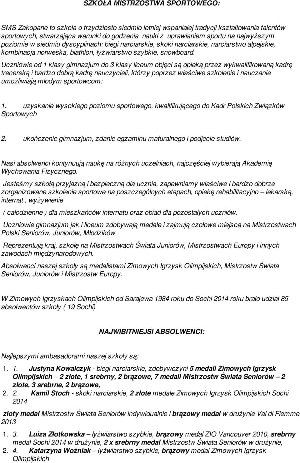 Uczniowie od 1 klasy gimnazjum do 3 klasy liceum objęci są opieką przez wykwalifikowaną kadrę trenerską i bardzo dobrą kadrę nauczycieli, którzy poprzez właściwe szkolenie i nauczanie umożliwiają