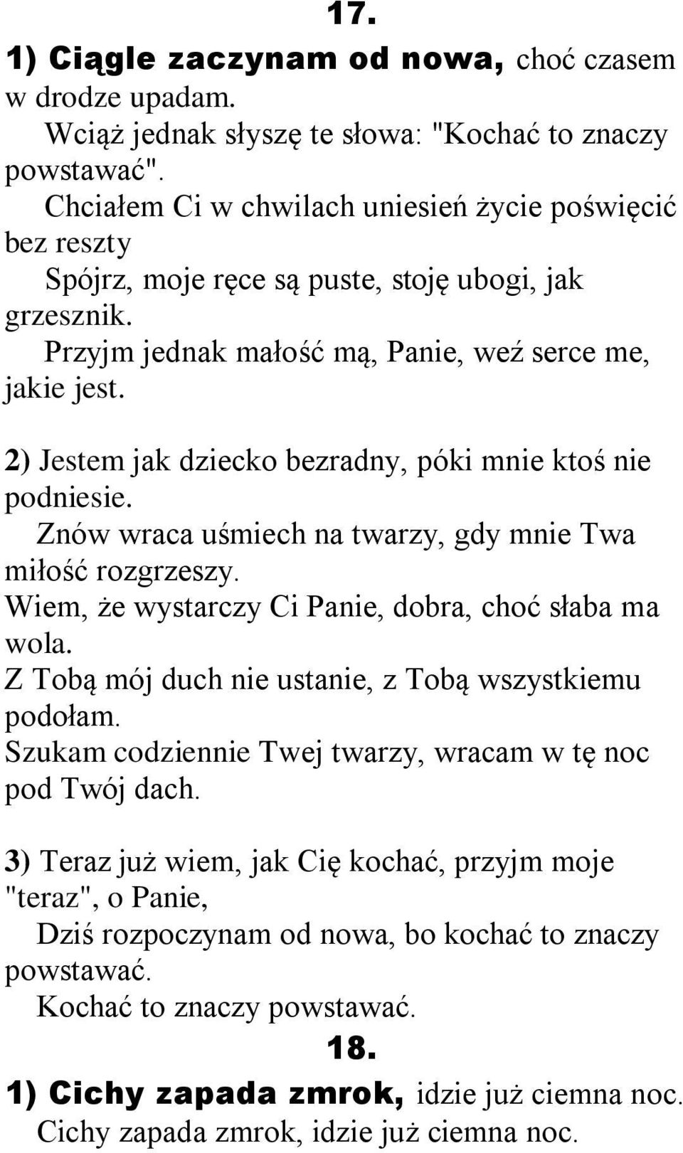 2) Jestem jak dziecko bezradny, póki mnie ktoś nie podniesie. Znów wraca uśmiech na twarzy, gdy mnie Twa miłość rozgrzeszy. Wiem, że wystarczy Ci Panie, dobra, choć słaba ma wola.