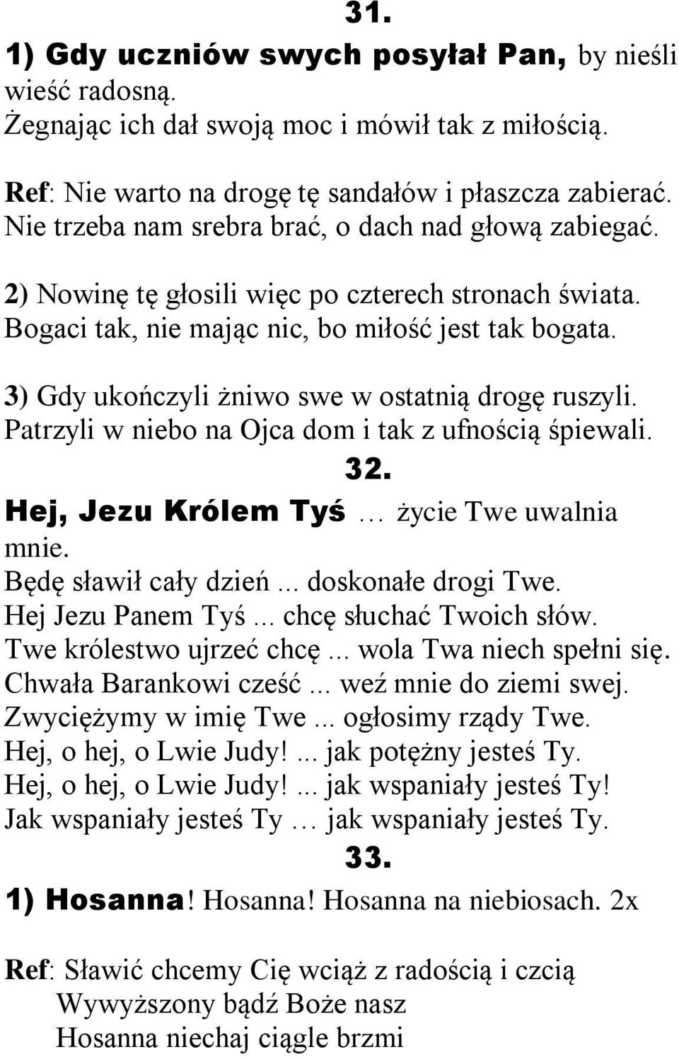 3) Gdy ukończyli żniwo swe w ostatnią drogę ruszyli. Patrzyli w niebo na Ojca dom i tak z ufnością śpiewali. 32. Hej, Jezu Królem Tyś życie Twe uwalnia mnie. Będę sławił cały dzień.