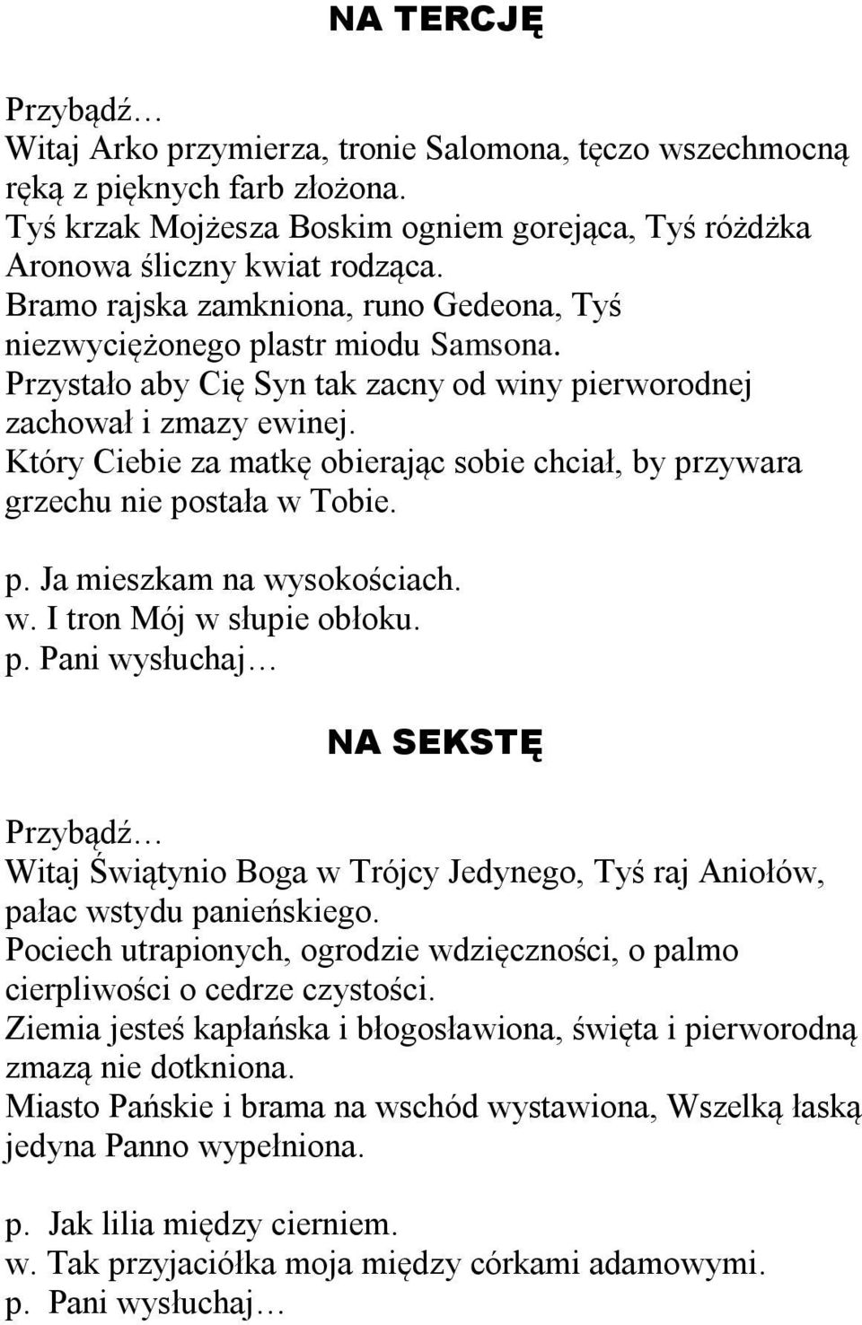 Który Ciebie za matkę obierając sobie chciał, by przywara grzechu nie postała w Tobie. p. Ja mieszkam na wysokościach. w. I tron Mój w słupie obłoku. p. Pani wysłuchaj NA SEKSTĘ Przybądź Witaj Świątynio Boga w Trójcy Jedynego, Tyś raj Aniołów, pałac wstydu panieńskiego.