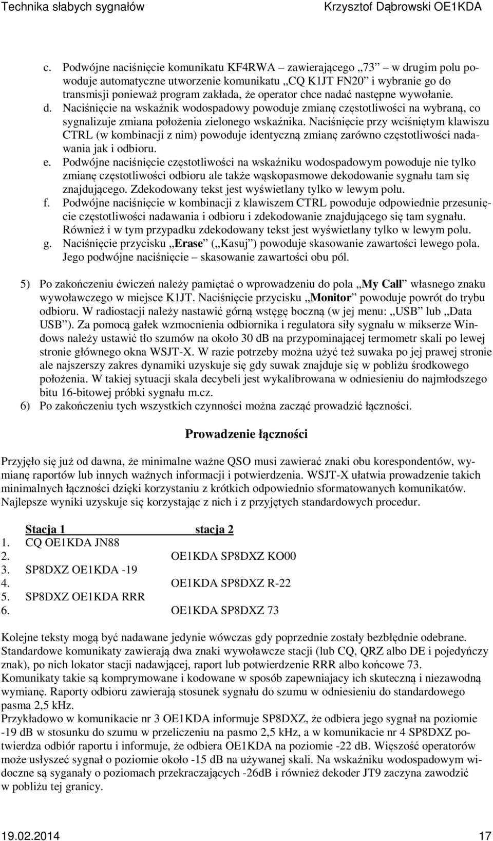 Naciśnięcie przy wciśniętym klawiszu CTRL (w kombinacji z nim) powoduje identyczną zmianę zarówno częstotliwości nadawania jak i odbioru. e.