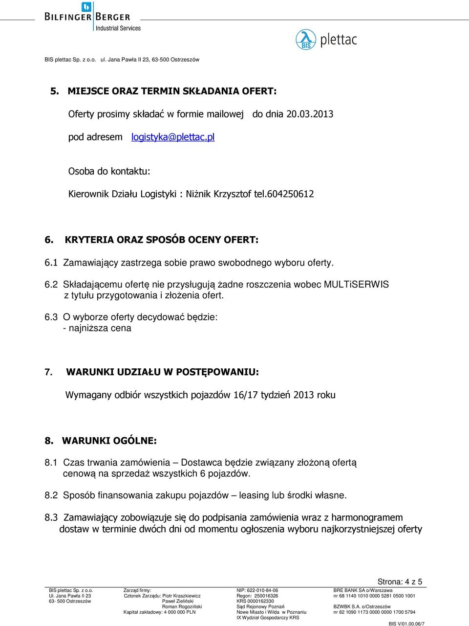 6.3 O wyborze oferty decydować będzie: - najniższa cena 7. WARUNKI UDZIAŁU W POSTĘPOWANIU: Wymagany odbiór wszystkich pojazdów 16/17 tydzień 2013 roku 8. WARUNKI OGÓLNE: 8.
